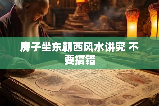房子坐东朝西风水讲究 不要搞错