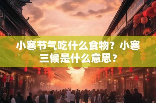 小寒节气吃什么食物？小寒三候是什么意思？