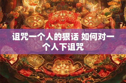 诅咒一个人的狠话 如何对一个人下诅咒
