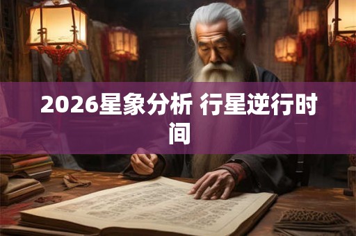 2026星象分析 行星逆行时间