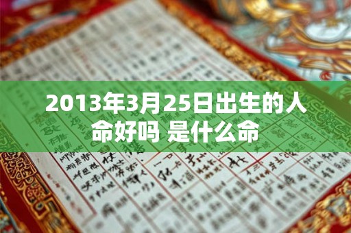 2013年3月25日出生的人命好吗 是什么命