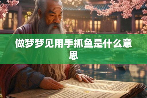 做梦梦见用手抓鱼是什么意思