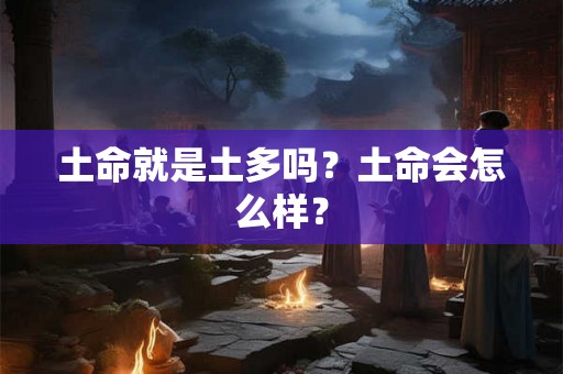 土命就是土多吗？土命会怎么样？