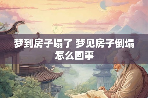 梦到房子塌了 梦见房子倒塌怎么回事 梦到房子塌了 梦见房子倒塌怎么回事