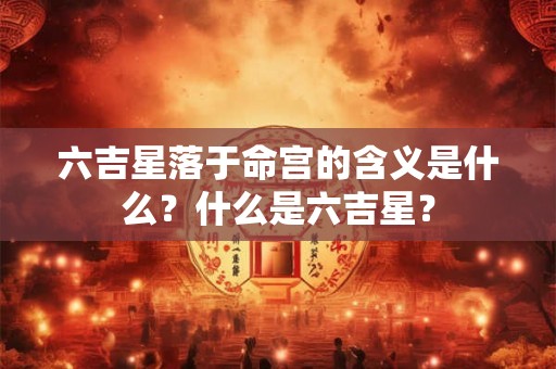 六吉星落于命宫的含义是什么？什么是六吉星？