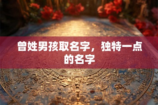 曾姓男孩取名字，独特一点的名字