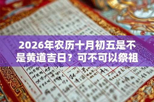 2026年农历十月初五是不是黄道吉日？可不可以祭祖？