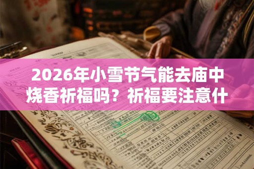 2026年小雪节气能去庙中烧香祈福吗？祈福要注意什么？