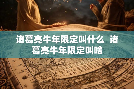 诸葛亮牛年限定叫什么  诸葛亮牛年限定叫啥