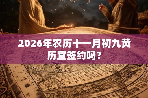 2026年农历十一月初九黄历宜签约吗？