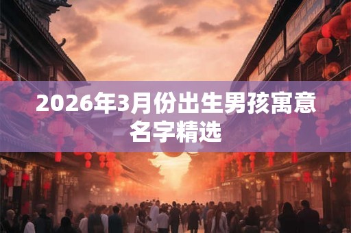 2026年3月份出生男孩寓意名字精选