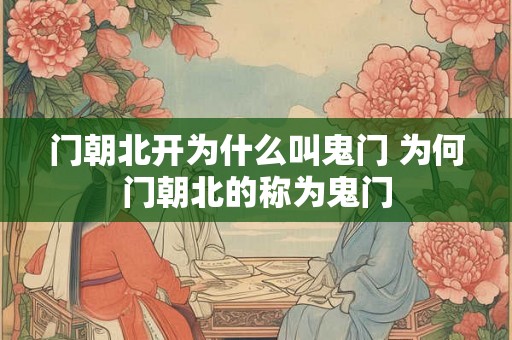 门朝北开为什么叫鬼门 为何门朝北的称为鬼门