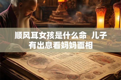 顺风耳女孩是什么命  儿子有出息看妈妈面相