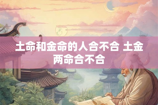 土命和金命的人合不合 土金两命合不合
