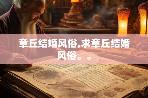 章丘结婚风俗,求章丘结婚风俗。。 章丘结婚风俗,求章丘结婚风俗。。