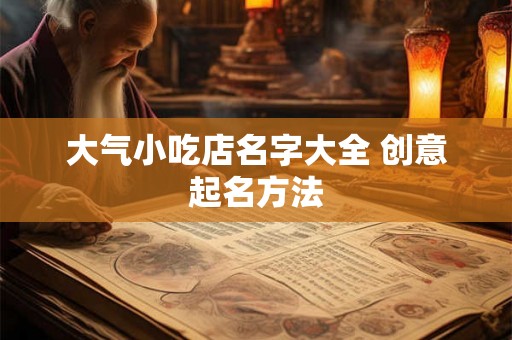 大气小吃店名字大全 创意起名方法