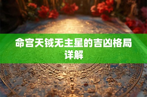命宫天钺无主星的吉凶格局详解 命宫天钺无主星的吉凶格局详解