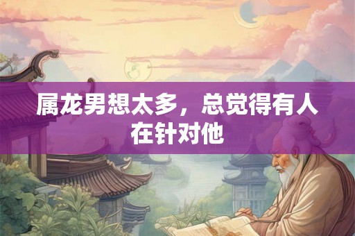 属龙男想太多，总觉得有人在针对他