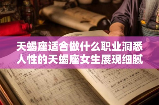 天蝎座适合做什么职业洞悉人性的天蝎座女生展现细腻察觉的工作本事 天蝎座适合做什么职业洞悉人性的天蝎座女生展现细腻察觉的工作本事