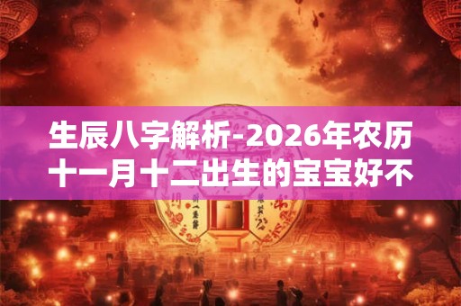 生辰八字解析-2026年农历十一月十二出生的宝宝好不好