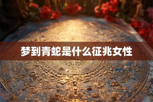 梦到青蛇是什么征兆女性