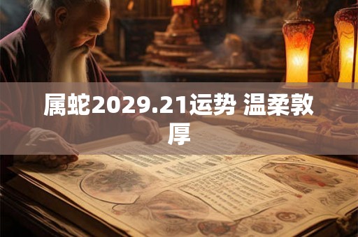 属蛇2029.21运势 温柔敦厚