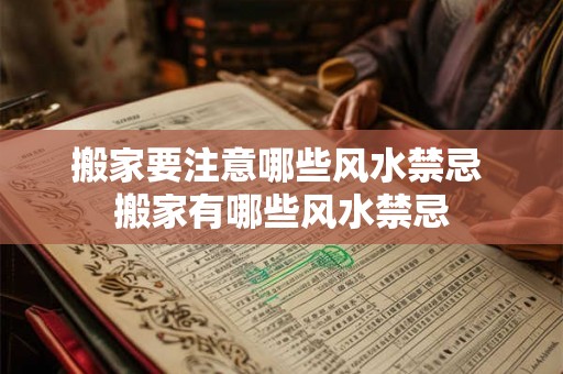 搬家要注意哪些风水禁忌 搬家有哪些风水禁忌