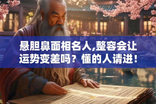 悬胆鼻面相名人,整容会让运势变差吗？懂的人请进！
