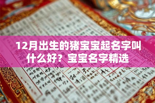 12月出生的猪宝宝起名字叫什么好？宝宝名字精选