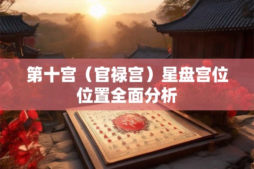 第十宫（官禄宫）星盘宫位位置全面分析