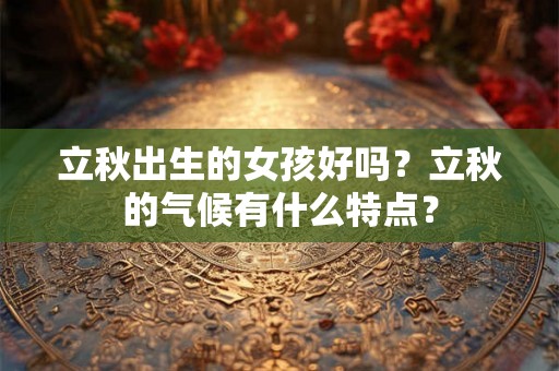立秋出生的女孩好吗？立秋的气候有什么特点？