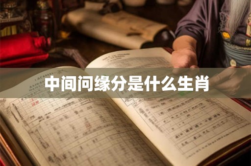 中间问缘分是什么生肖