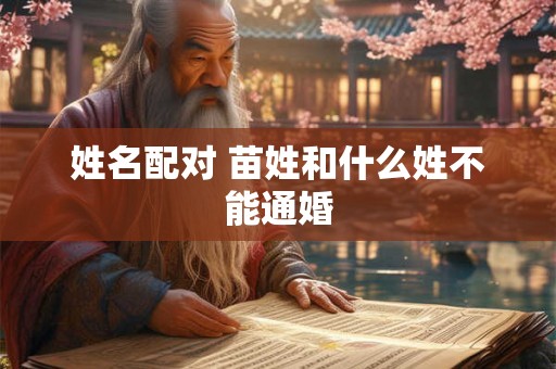 姓名配对 苗姓和什么姓不能通婚