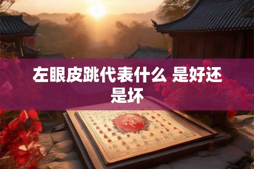 左眼皮跳代表什么 是好还是坏