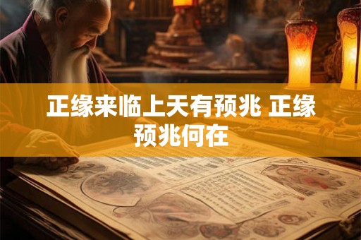 正缘来临上天有预兆 正缘预兆何在 正缘来临上天有预兆 正缘预兆何在