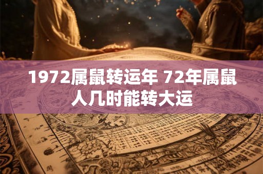 1972属鼠转运年 72年属鼠人几时能转大运