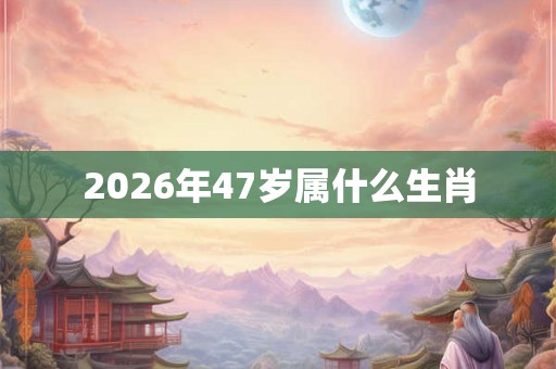 2026年47岁属什么生肖
