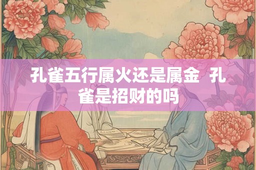 孔雀五行属火还是属金  孔雀是招财的吗