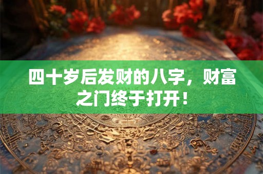 四十岁后发财的八字，财富之门终于打开！