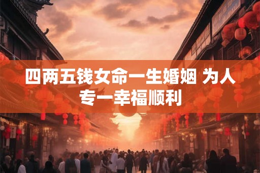 四两五钱女命一生婚姻 为人专一幸福顺利