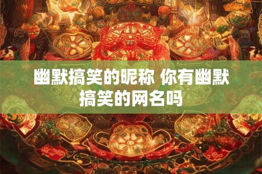 幽默搞笑的昵称 你有幽默搞笑的网名吗