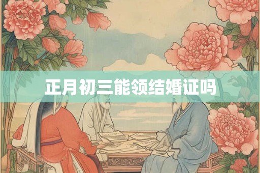 正月初三能领结婚证吗