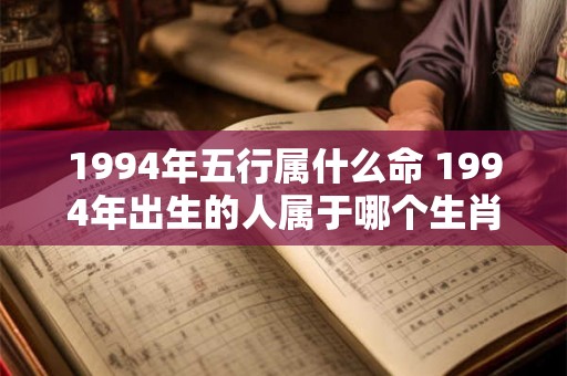 1994年五行属什么命 1994年出生的人属于哪个生肖和五行命理