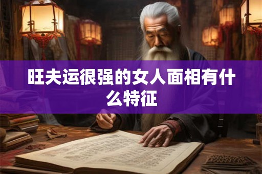 旺夫运很强的女人面相有什么特征