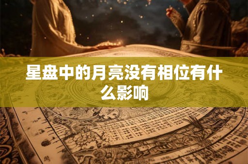 星盘中的月亮没有相位有什么影响 星盘中的月亮没有相位有什么影响