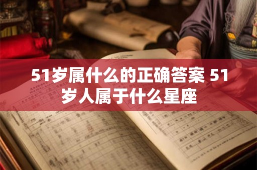51岁属什么的正确答案 51岁人属于什么星座