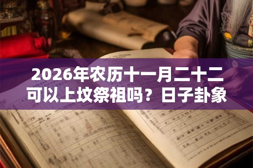 2026年农历十一月二十二可以上坟祭祖吗？日子卦象好不好？