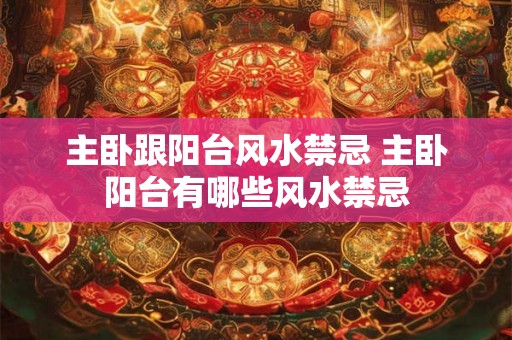 主卧跟阳台风水禁忌 主卧阳台有哪些风水禁忌