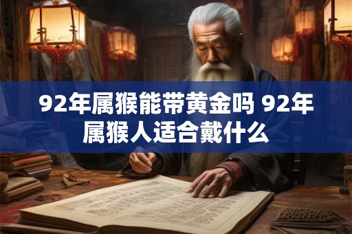 92年属猴能带黄金吗 92年属猴人适合戴什么