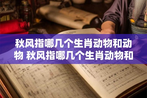 秋风指哪几个生肖动物和动物 秋风指哪几个生肖动物和动物呢